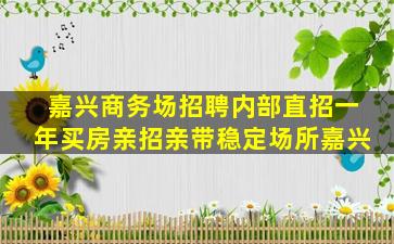 嘉兴商务场招聘内部直招一年买房亲招亲带稳定场所嘉兴